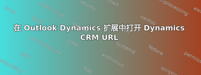 在 Outlook Dynamics 扩展中打开 Dynamics CRM URL