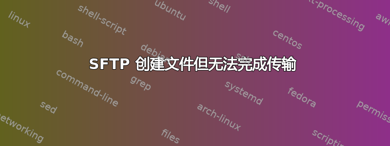 SFTP 创建文件但无法完成传输