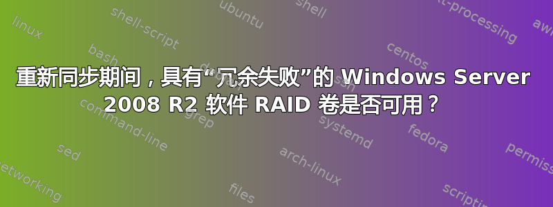 重新同步期间，具有“冗余失败”的 Windows Server 2008 R2 软件 RAID 卷是否可用？