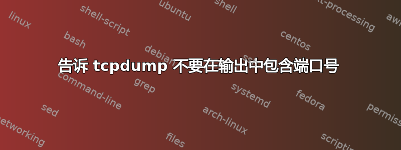 告诉 tcpdump 不要在输出中包含端口号