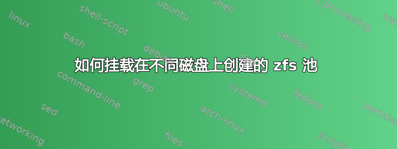 如何挂载在不同磁盘上创建的 zfs 池