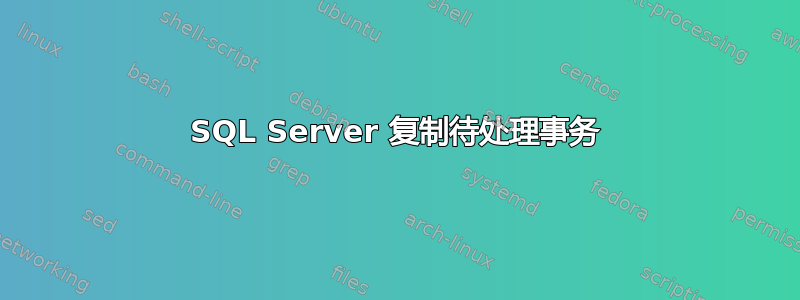 SQL Server 复制待处理事务