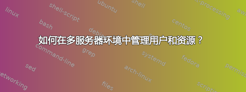 如何在多服务器环境中管理用户和资源？