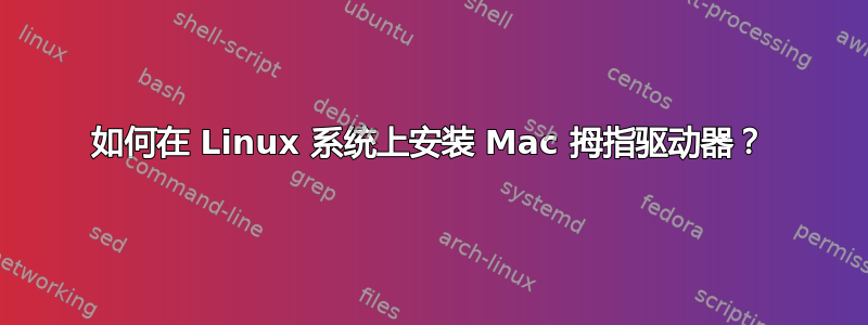 如何在 Linux 系统上安装 Mac 拇指驱动器？