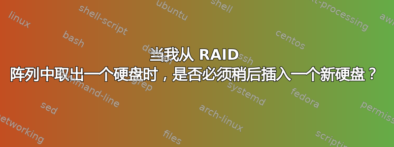 当我从 RAID 阵列中取出一个硬盘时，是否必须稍后插入一个新硬盘？