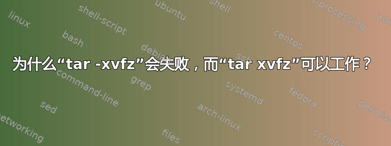 为什么“tar -xvfz”会失败，而“tar xvfz”可以工作？