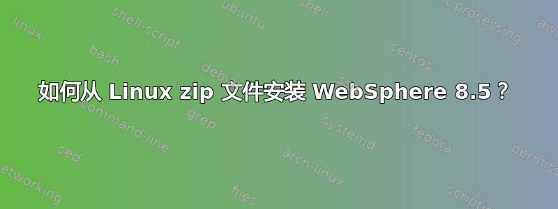 如何从 Linux zip 文件安装 WebSphere 8.5？