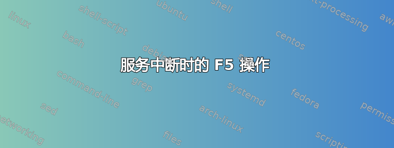 服务中断时的 F5 操作