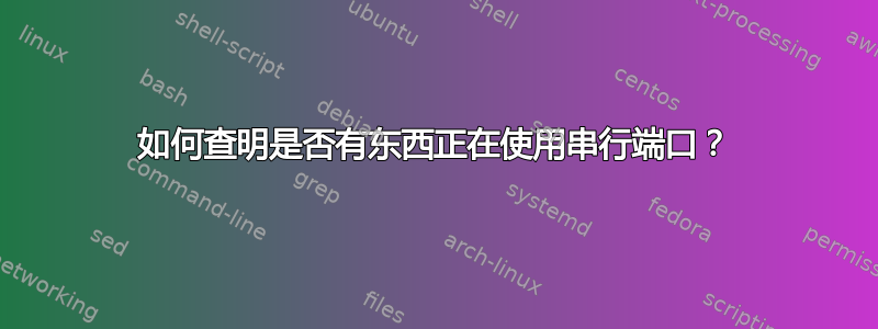 如何查明是否有东西正在使用串行端口？