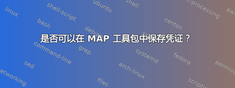 是否可以在 MAP 工具包中保存凭证？