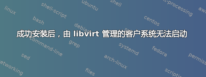 成功安装后，由 libvirt 管理的客户系统无法启动