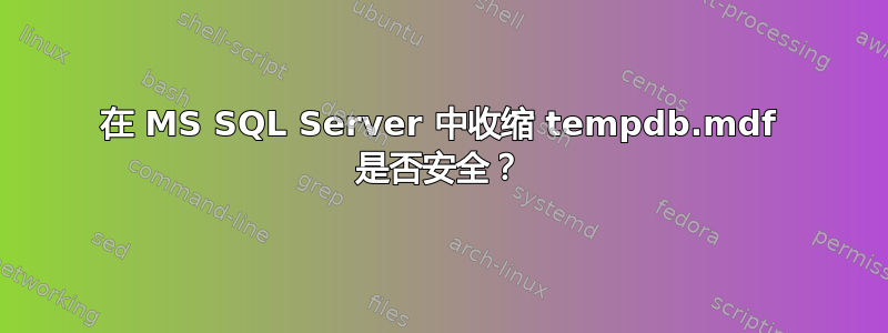 在 MS SQL Server 中收缩 tempdb.mdf 是否安全？