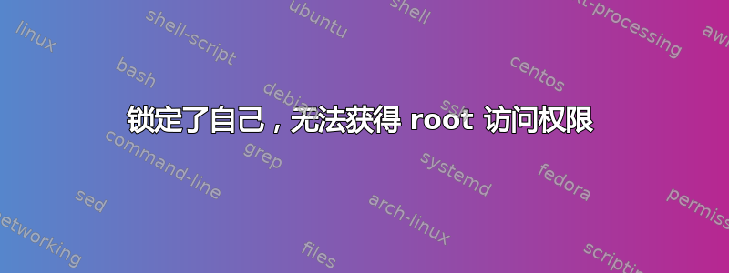 锁定了自己，无法获得 root 访问权限