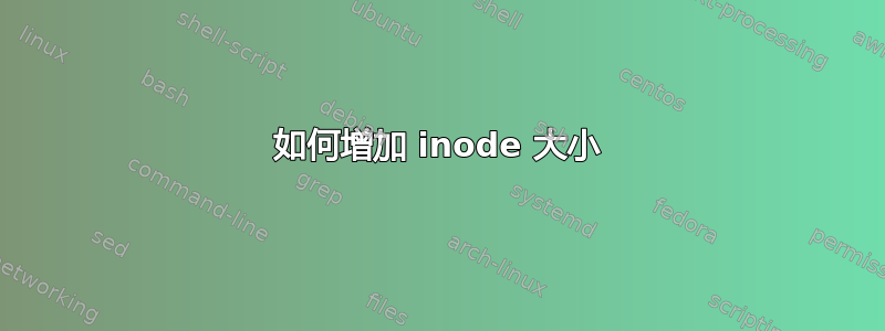 如何增加 inode 大小