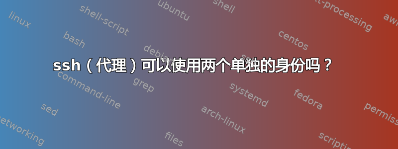 ssh（代理）可以使用两个单独的身份吗？ 