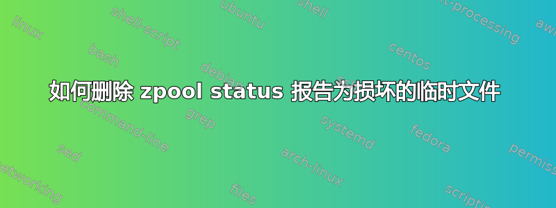 如何删除 zpool status 报告为损坏的临时文件