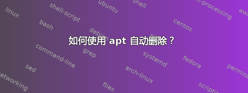 如何使用 apt 自动删除？