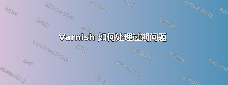 Varnish 如何处理过期问题