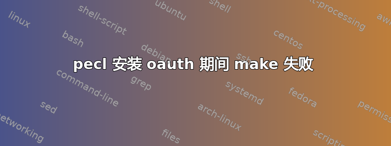 pecl 安装 oauth 期间 make 失败