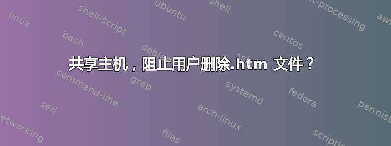 共享主机，阻止用户删除.htm 文件？