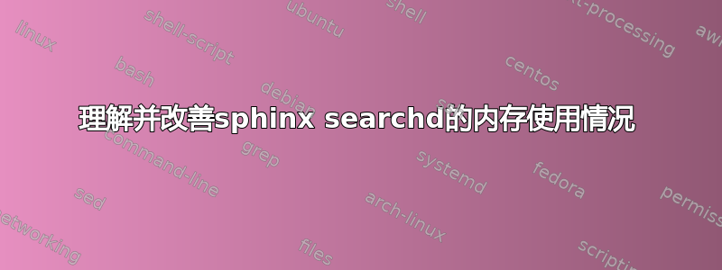 理解并改善sphinx searchd的内存使用情况