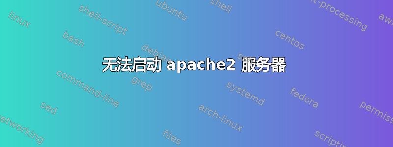 无法启动 apache2 服务器