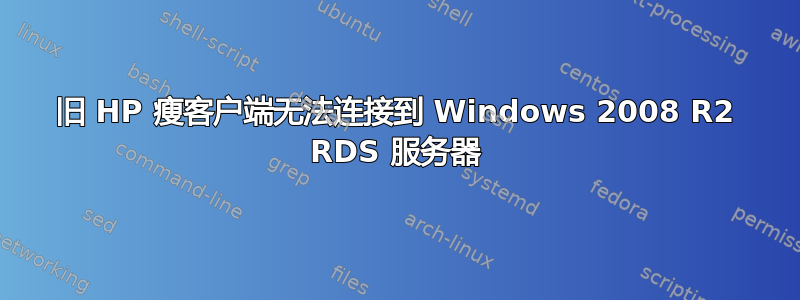 旧 HP 瘦客户端无法连接到 Windows 2008 R2 RDS 服务器