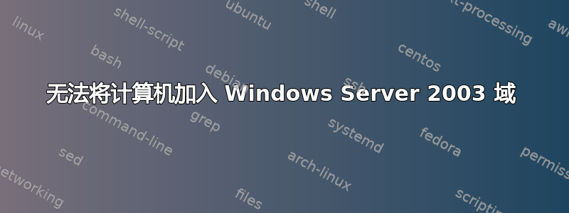 无法将计算机加入 Windows Server 2003 域