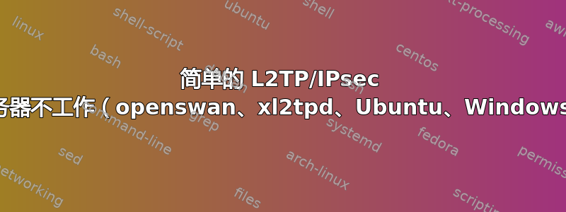 简单的 L2TP/IPsec 服务器不工作（openswan、xl2tpd、Ubuntu、Windows）