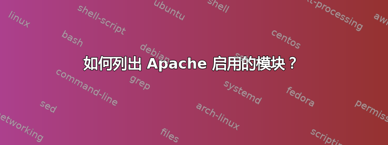 如何列出 Apache 启用的模块？