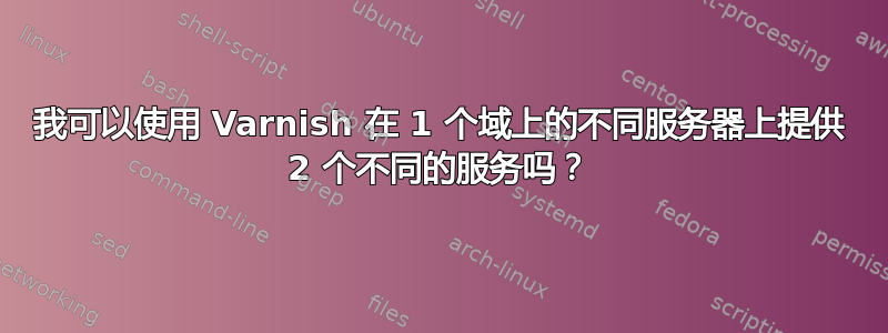 我可以使用 Varnish 在 1 个域上的不同服务器上提供 2 个不同的服务吗？