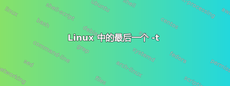 Linux 中的最后一个 -t