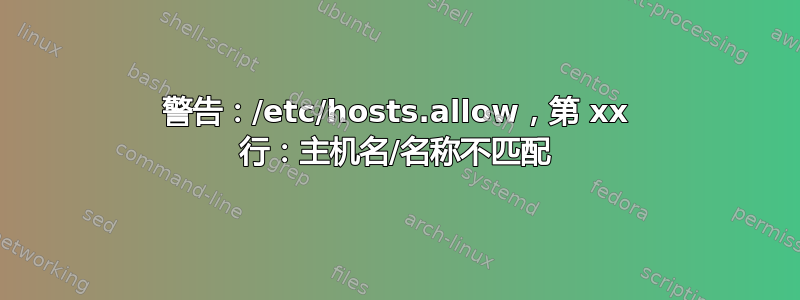 警告：/etc/hosts.allow，第 xx 行：主机名/名称不匹配