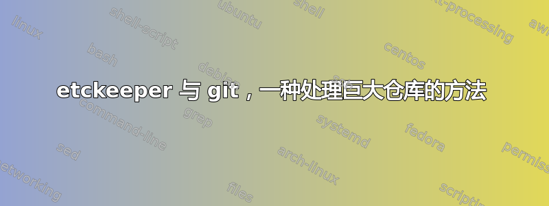 etckeeper 与 git，一种处理巨大仓库的方法