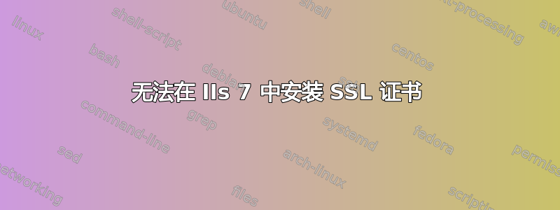 无法在 IIs 7 中安装 SSL 证书