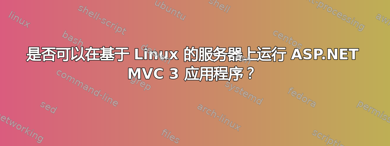 是否可以在基于 Linux 的服务器上运行 ASP.NET MVC 3 应用程序？