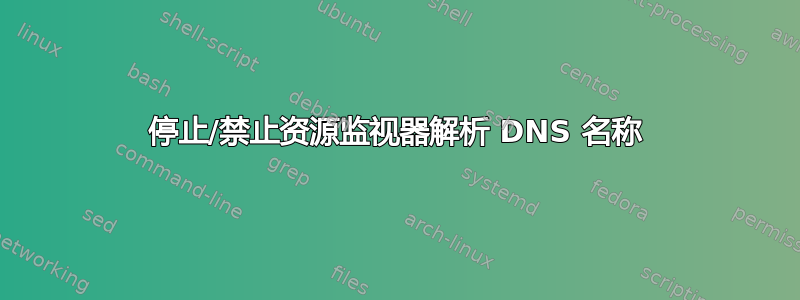 停止/禁止资源监视器解析 DNS 名称