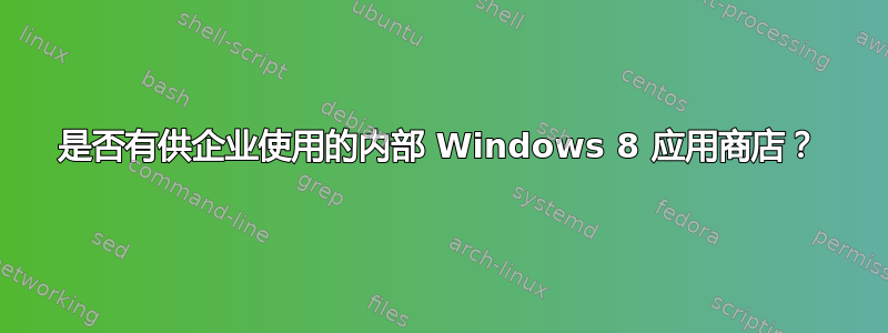 是否有供企业使用的内部 Windows 8 应用商店？