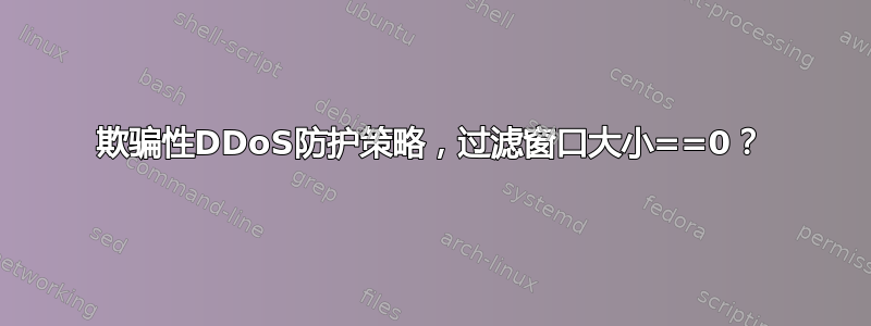 欺骗性DDoS防护策略，过滤窗口大小==0？