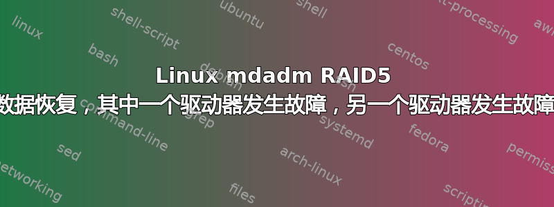 Linux mdadm RAID5 数据恢复，其中一个驱动器发生故障，另一个驱动器发生故障