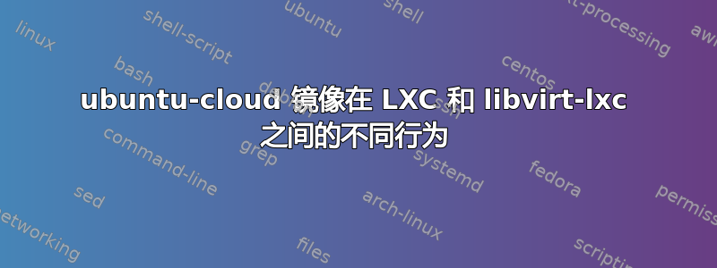 ubuntu-cloud 镜像在 LXC 和 libvirt-lxc 之间的不同行为