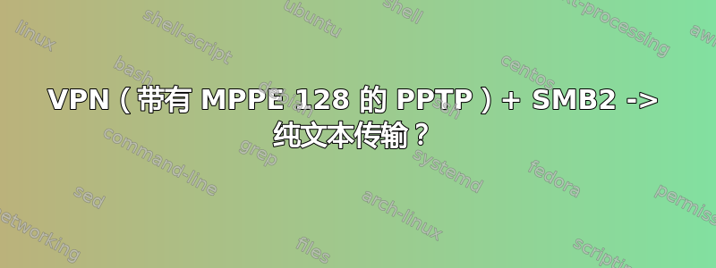 VPN（带有 MPPE 128 的 PPTP）+ SMB2 -> 纯文本传输？