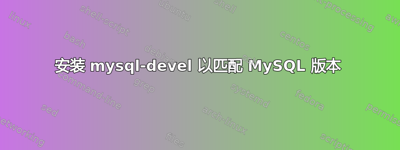 安装 mysql-devel 以匹配 MySQL 版本