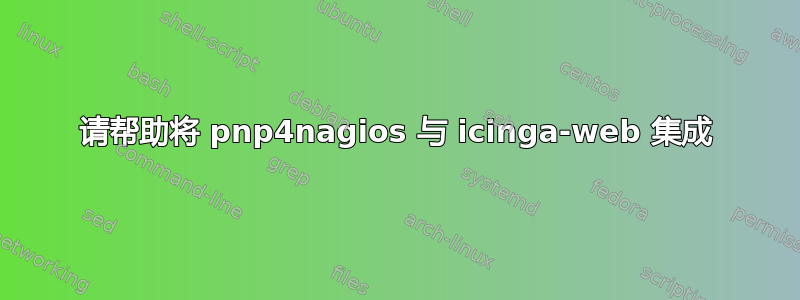 请帮助将 pnp4nagios 与 icinga-web 集成