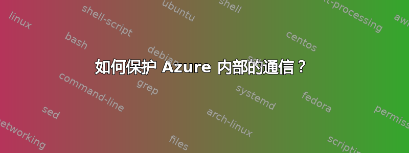 如何保护 Azure 内部的通信？