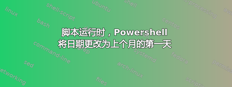 脚本运行时，Powershell 将日期更改为上个月的第一天