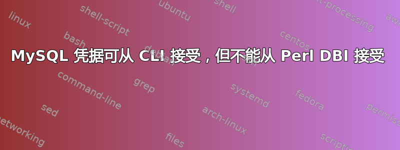 MySQL 凭据可从 CLI 接受，但不能从 Perl DBI 接受 