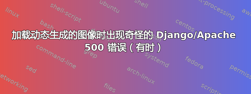 加载动态生成的图像时出现奇怪的 Django/Apache 500 错误（有时）