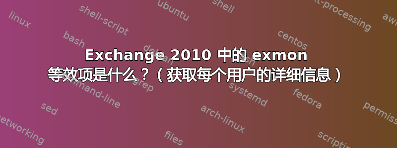 Exchange 2010 中的 exmon 等效项是什么？（获取每个用户的详细信息）