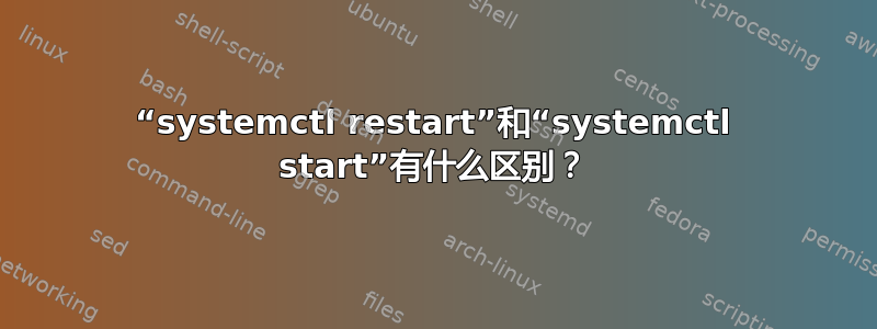 “systemctl restart”和“systemctl start”有什么区别？